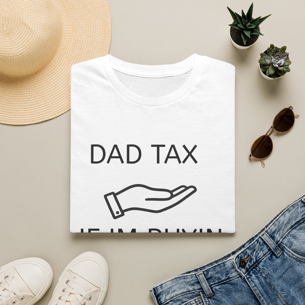 Dad Tax T-Shirt — "Dad Tax, If I'm Buyin I'm Tryin"