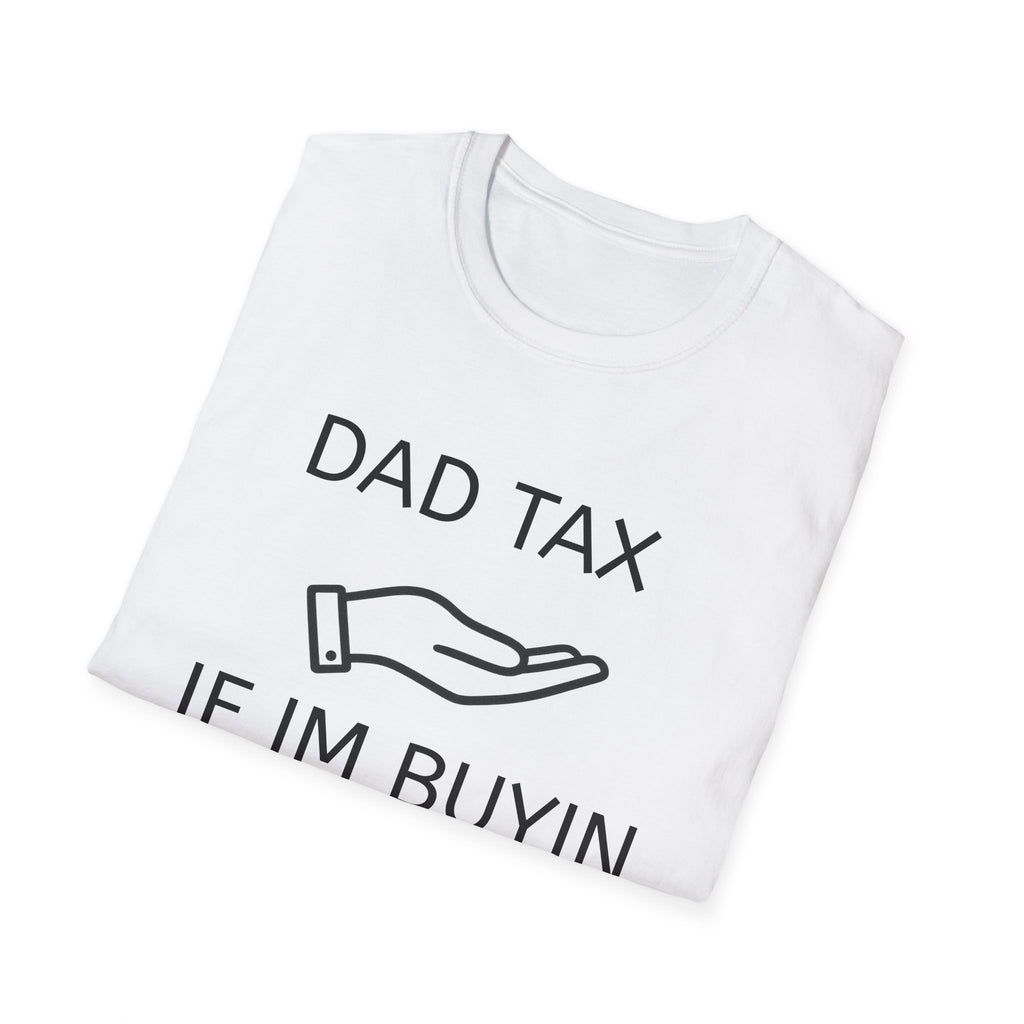 Dad Tax T-Shirt — "Dad Tax, If I'm Buyin I'm Tryin"