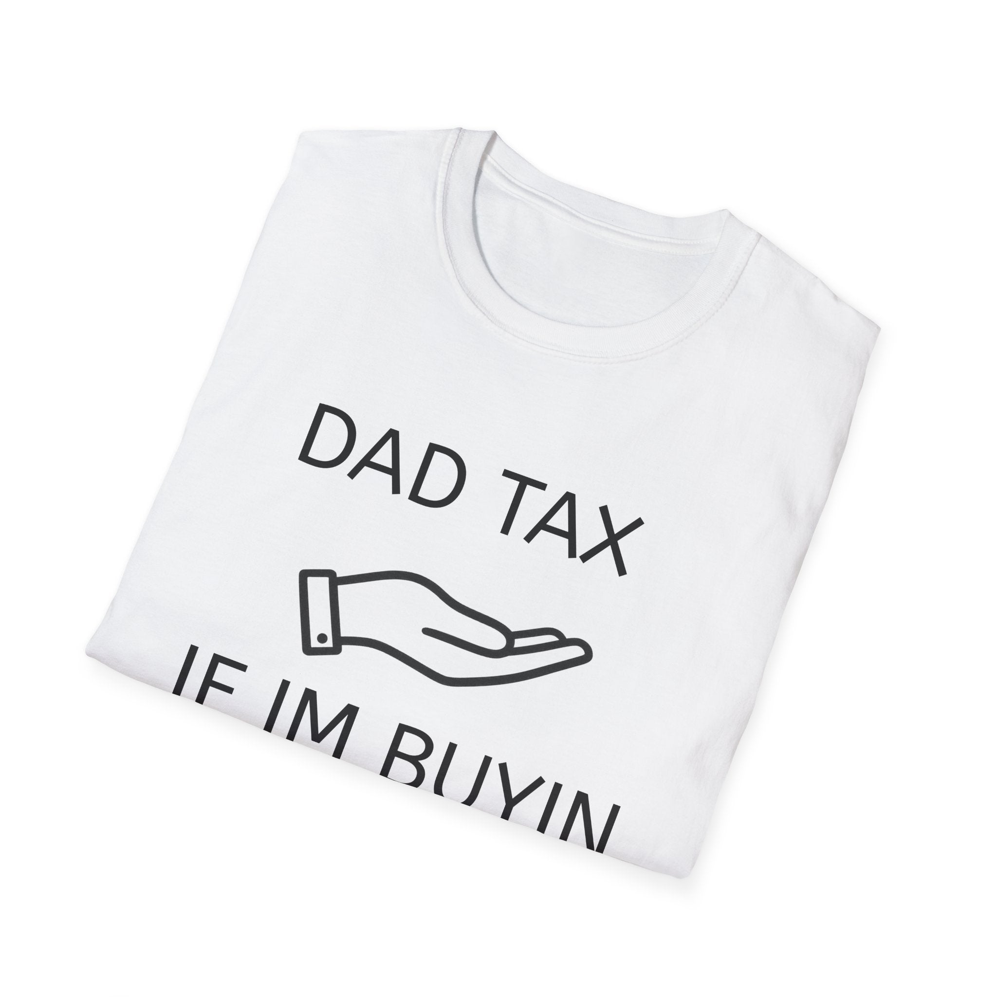 Dad Tax T-Shirt — "Dad Tax, If I'm Buyin I'm Tryin"