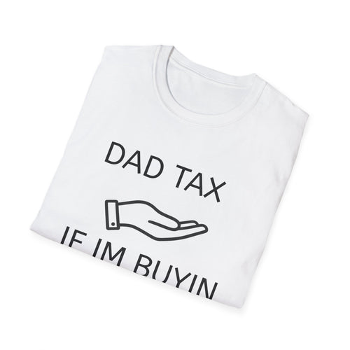 Dad Tax T-Shirt — "Dad Tax, If I'm Buyin I'm Tryin"