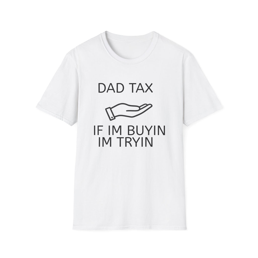 Dad Tax T-Shirt — "Dad Tax, If I'm Buyin I'm Tryin"