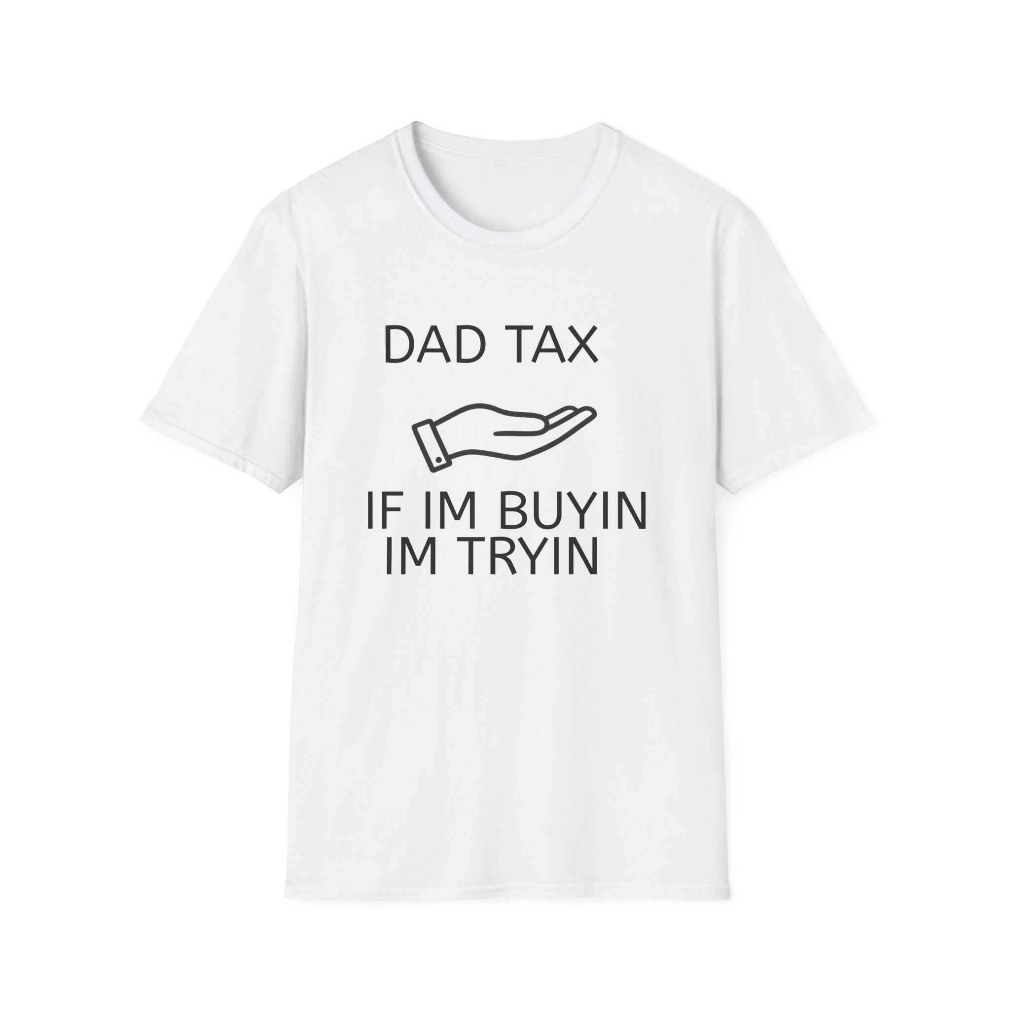 Dad Tax T-Shirt — "Dad Tax, If I'm Buyin I'm Tryin"
