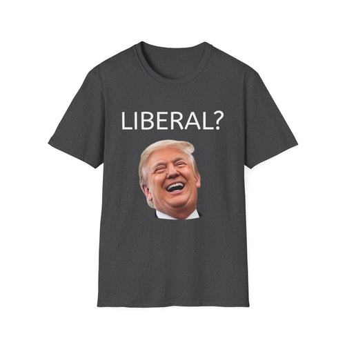Funny T-Shirt - "LIBERAL?" Trump laughing